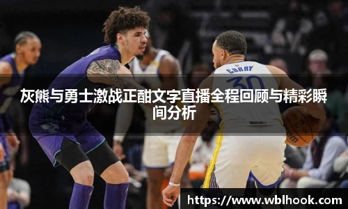 灰熊与勇士激战正酣文字直播全程回顾与精彩瞬间分析
