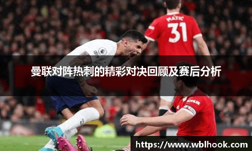曼联对阵热刺的精彩对决回顾及赛后分析