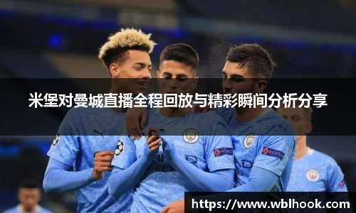 米堡对曼城直播全程回放与精彩瞬间分析分享