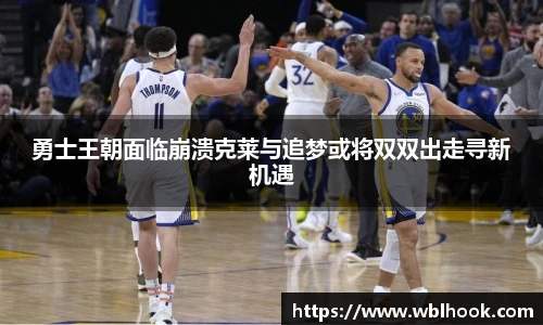 勇士王朝面临崩溃克莱与追梦或将双双出走寻新机遇