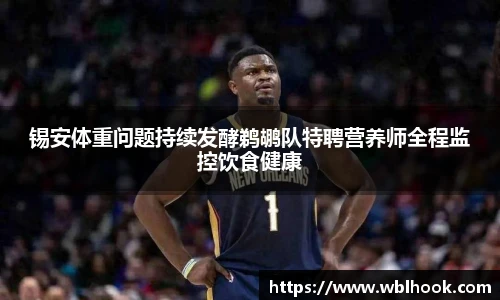 锡安体重问题持续发酵鹈鹕队特聘营养师全程监控饮食健康